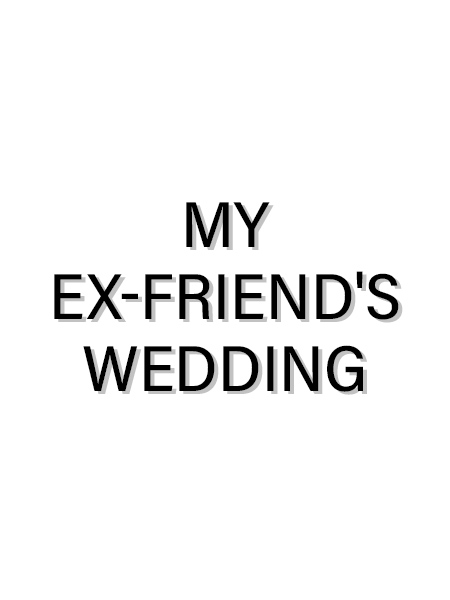 MY EX-FRIEND'S WEDDING