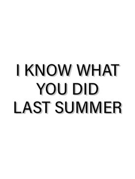 I know what you did last summer
