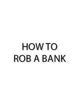 How to rob a bank